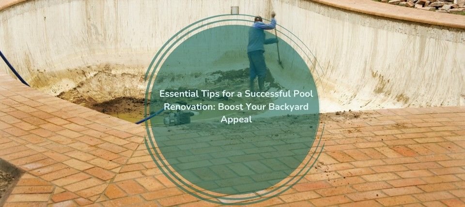 Essential Tips for a Successful Pool Renovation: Boost Your Backyard Appeal