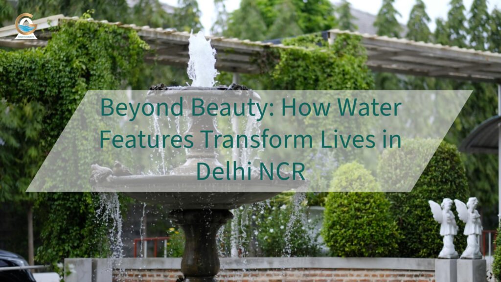 Beyond Beauty: How Water Features Transform Lives in Delhi NCR