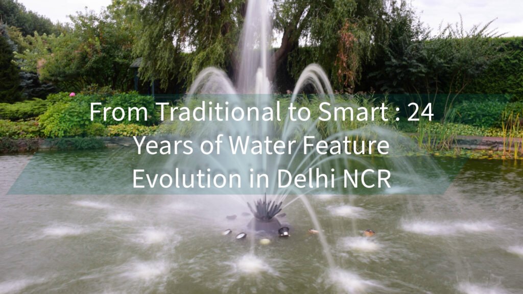 From Traditional to Smart : 24 Years of Water Feature Evolution in Delhi NCR