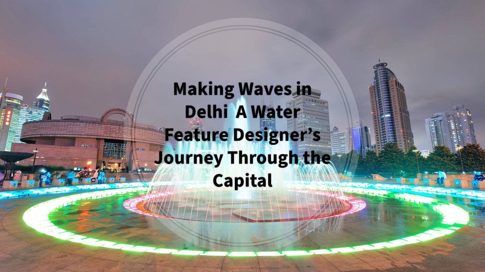 Making Waves in Delhi : A Water Feature Designer’s