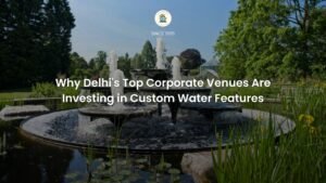 Why Delhi's Top Corporate Venues Are Investing in Custom Water Features