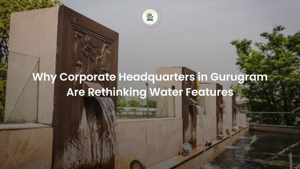 Why Corporate Headquarters in Gurugram Are Rethinking Water Features